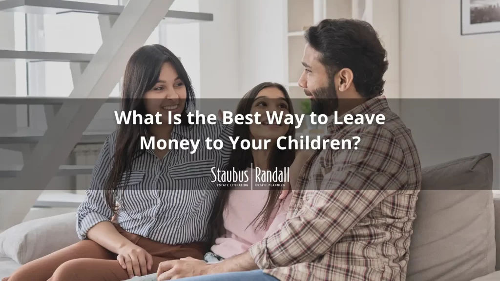 What Is the Best Way to Leave Money to Your Children