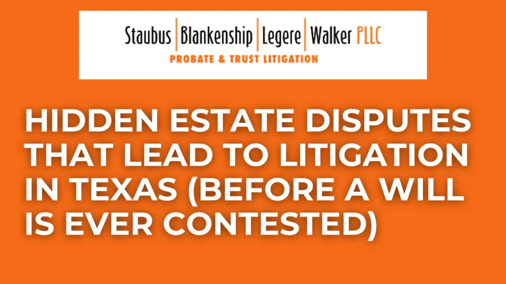 Hidden Estate Disputes That Lead to Litigation in Texas (Before a Will Is Ever Contested)