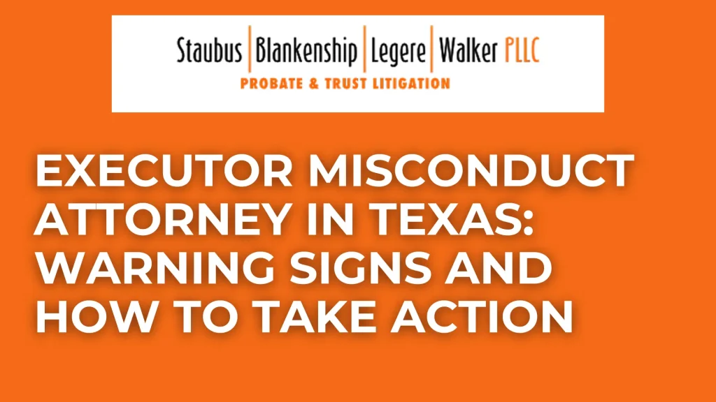 Executor Misconduct Attorney in Texas_ Warning Signs and How to Take Action